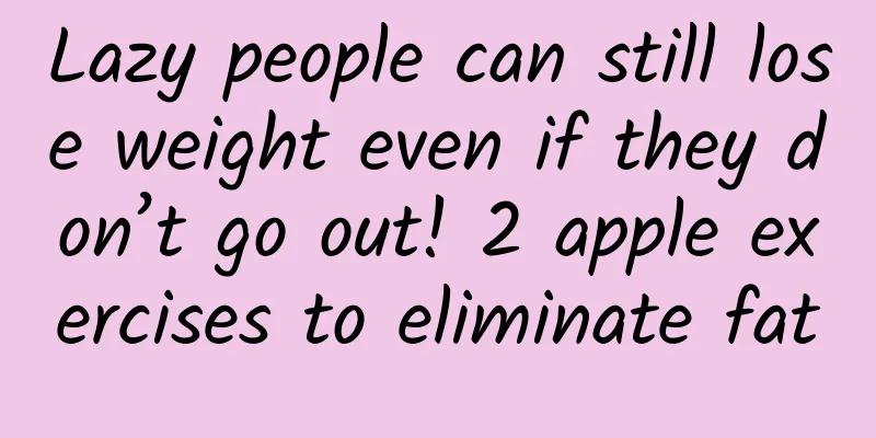 Lazy people can still lose weight even if they don’t go out! 2 apple exercises to eliminate fat