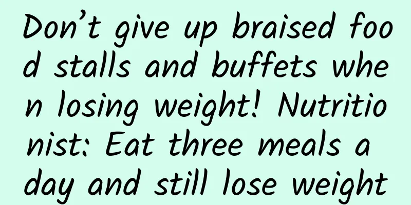 Don’t give up braised food stalls and buffets when losing weight! Nutritionist: Eat three meals a day and still lose weight