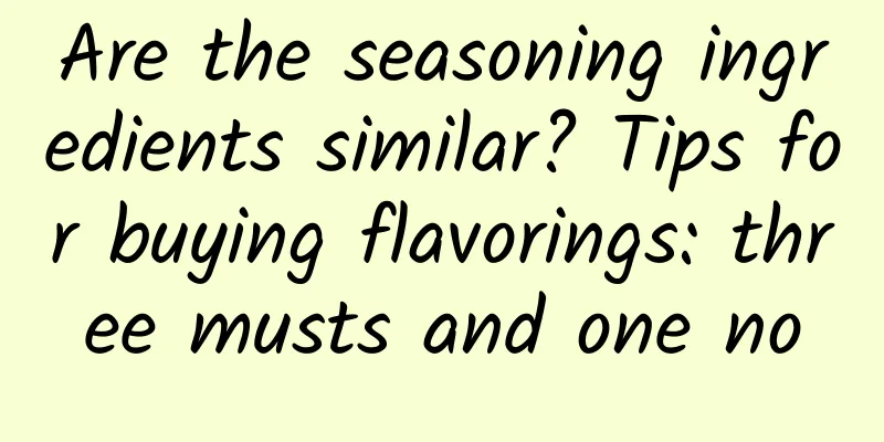 Are the seasoning ingredients similar? Tips for buying flavorings: three musts and one no