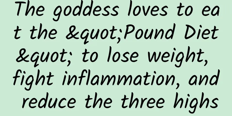 The goddess loves to eat the "Pound Diet" to lose weight, fight inflammation, and reduce the three highs