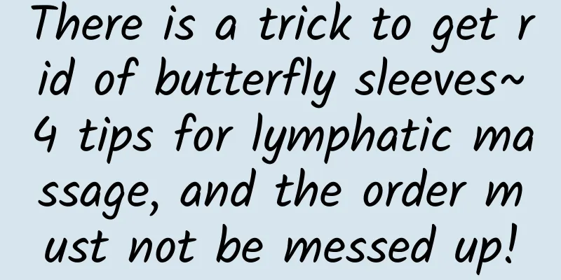There is a trick to get rid of butterfly sleeves~4 tips for lymphatic massage, and the order must not be messed up!