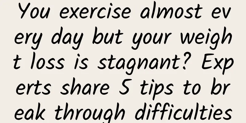 You exercise almost every day but your weight loss is stagnant? Experts share 5 tips to break through difficulties