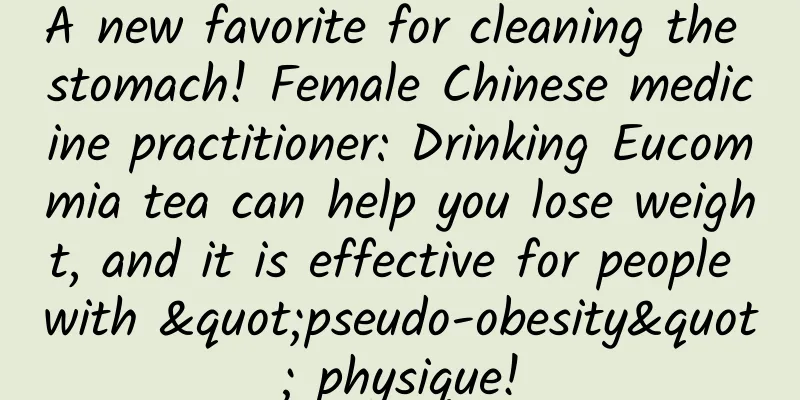 A new favorite for cleaning the stomach! Female Chinese medicine practitioner: Drinking Eucommia tea can help you lose weight, and it is effective for people with "pseudo-obesity" physique!