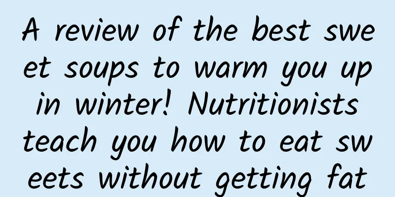 A review of the best sweet soups to warm you up in winter! Nutritionists teach you how to eat sweets without getting fat