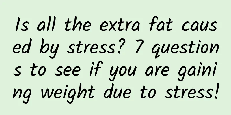 Is all the extra fat caused by stress? 7 questions to see if you are gaining weight due to stress!
