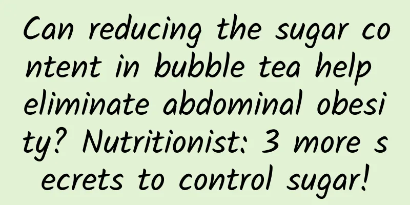 Can reducing the sugar content in bubble tea help eliminate abdominal obesity? Nutritionist: 3 more secrets to control sugar!