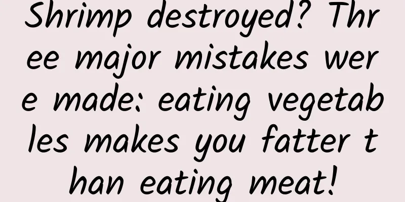 Shrimp destroyed? Three major mistakes were made: eating vegetables makes you fatter than eating meat!
