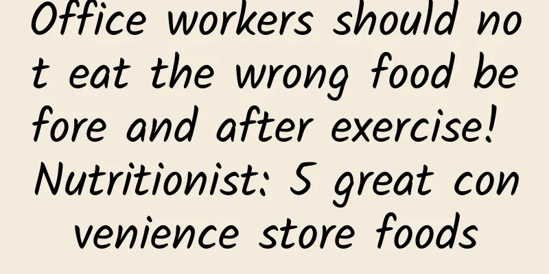 Office workers should not eat the wrong food before and after exercise! Nutritionist: 5 great convenience store foods