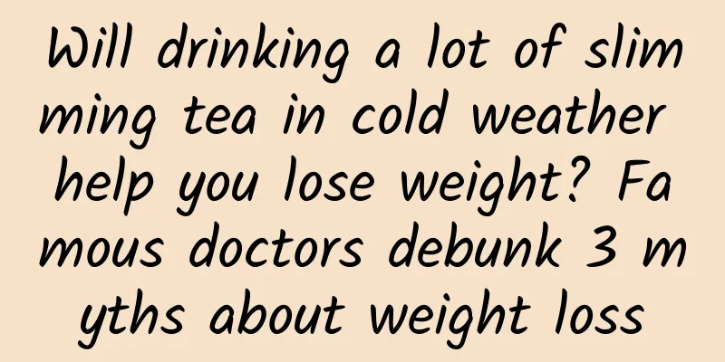Will drinking a lot of slimming tea in cold weather help you lose weight? Famous doctors debunk 3 myths about weight loss