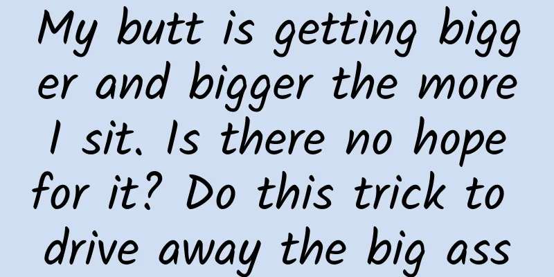 My butt is getting bigger and bigger the more I sit. Is there no hope for it? Do this trick to drive away the big ass