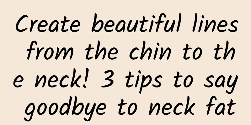Create beautiful lines from the chin to the neck! 3 tips to say goodbye to neck fat