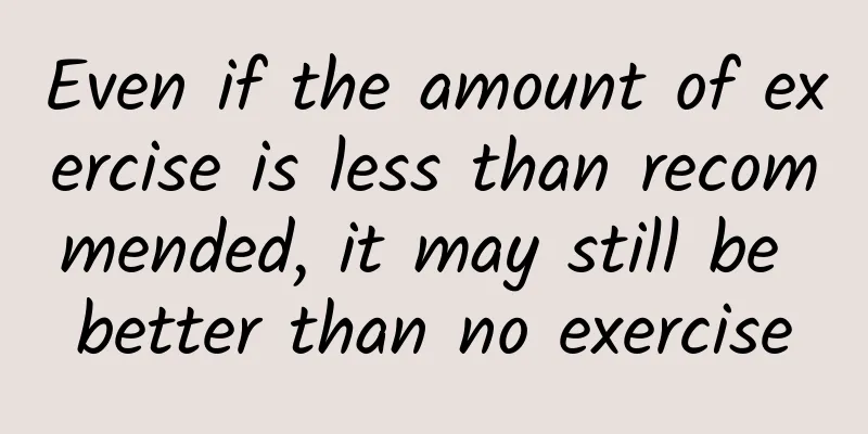 Even if the amount of exercise is less than recommended, it may still be better than no exercise