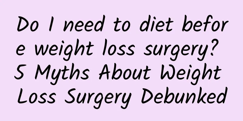 Do I need to diet before weight loss surgery? 5 Myths About Weight Loss Surgery Debunked