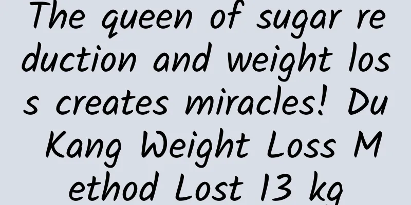 The queen of sugar reduction and weight loss creates miracles! Du Kang Weight Loss Method Lost 13 kg