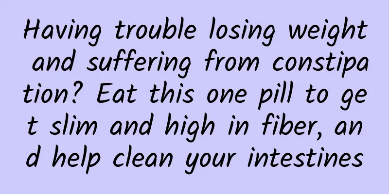 Having trouble losing weight and suffering from constipation? Eat this one pill to get slim and high in fiber, and help clean your intestines