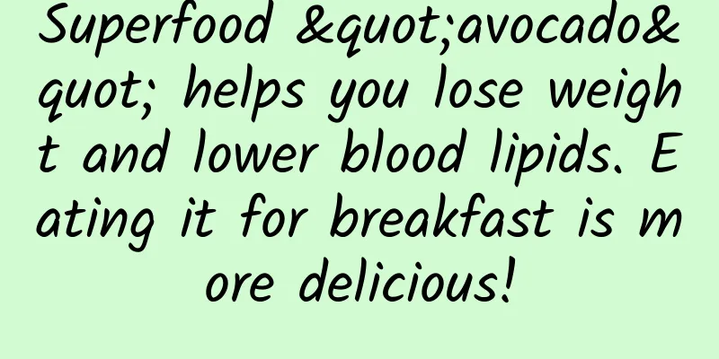 Superfood "avocado" helps you lose weight and lower blood lipids. Eating it for breakfast is more delicious!