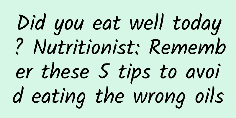 Did you eat well today? Nutritionist: Remember these 5 tips to avoid eating the wrong oils