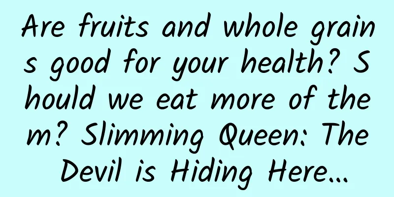 Are fruits and whole grains good for your health? Should we eat more of them? Slimming Queen: The Devil is Hiding Here…