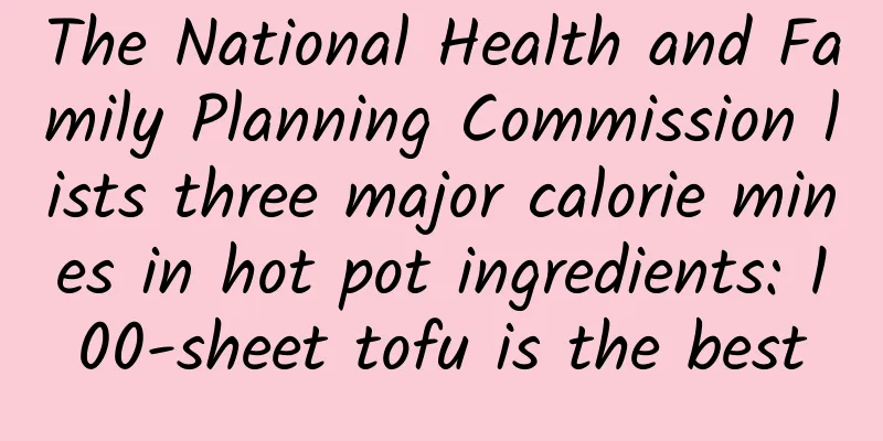 The National Health and Family Planning Commission lists three major calorie mines in hot pot ingredients: 100-sheet tofu is the best