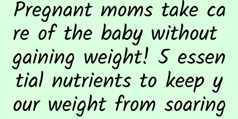 Pregnant moms take care of the baby without gaining weight! 5 essential nutrients to keep your weight from soaring