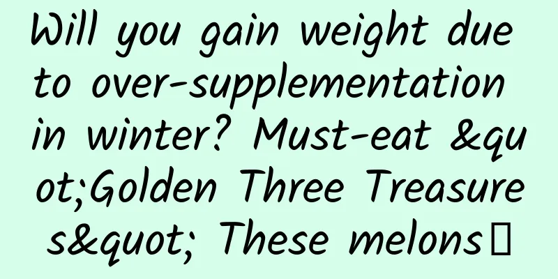 Will you gain weight due to over-supplementation in winter? Must-eat "Golden Three Treasures" These melons～