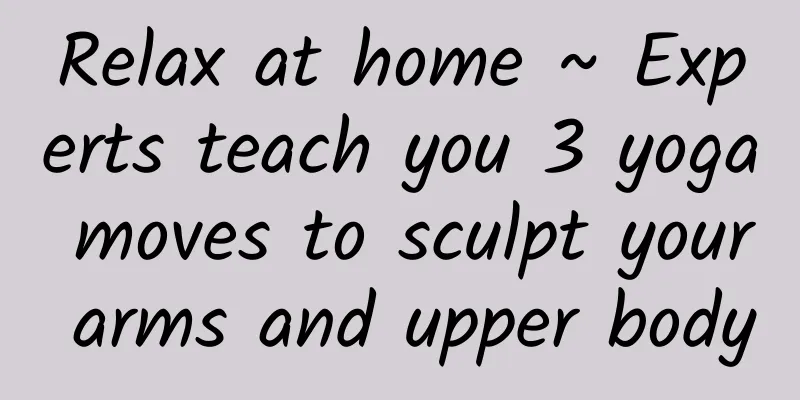 Relax at home ~ Experts teach you 3 yoga moves to sculpt your arms and upper body