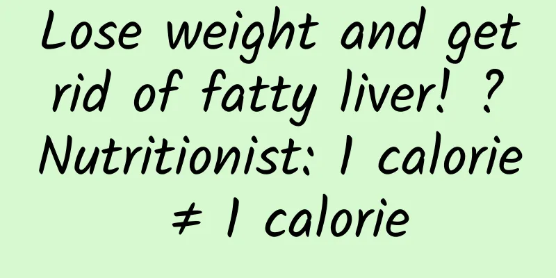 Lose weight and get rid of fatty liver! ? Nutritionist: 1 calorie ≠ 1 calorie