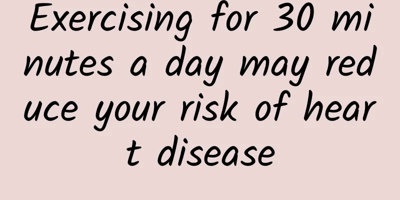Exercising for 30 minutes a day may reduce your risk of heart disease