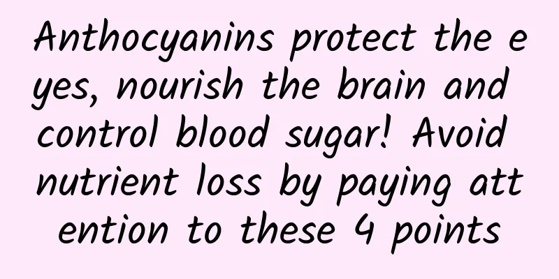 Anthocyanins protect the eyes, nourish the brain and control blood sugar! Avoid nutrient loss by paying attention to these 4 points