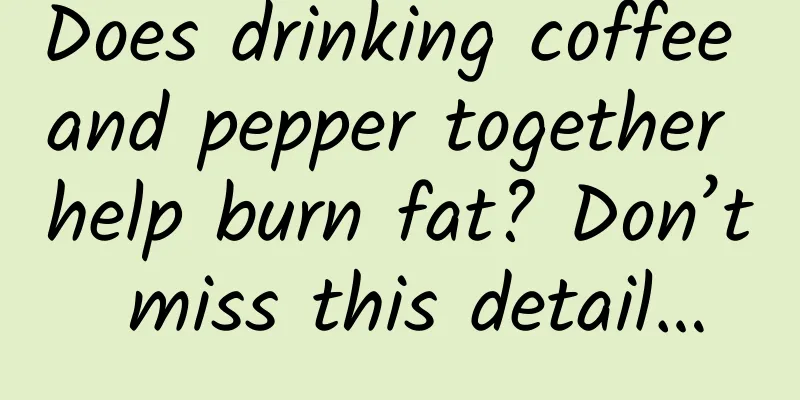 Does drinking coffee and pepper together help burn fat? Don’t miss this detail…