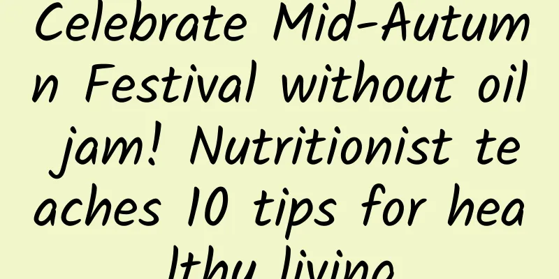 Celebrate Mid-Autumn Festival without oil jam! Nutritionist teaches 10 tips for healthy living
