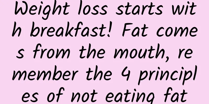 Weight loss starts with breakfast! Fat comes from the mouth, remember the 4 principles of not eating fat
