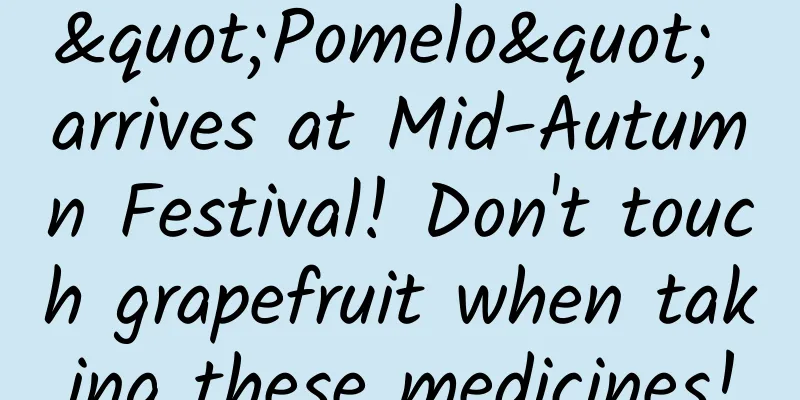 "Pomelo" arrives at Mid-Autumn Festival! Don't touch grapefruit when taking these medicines!