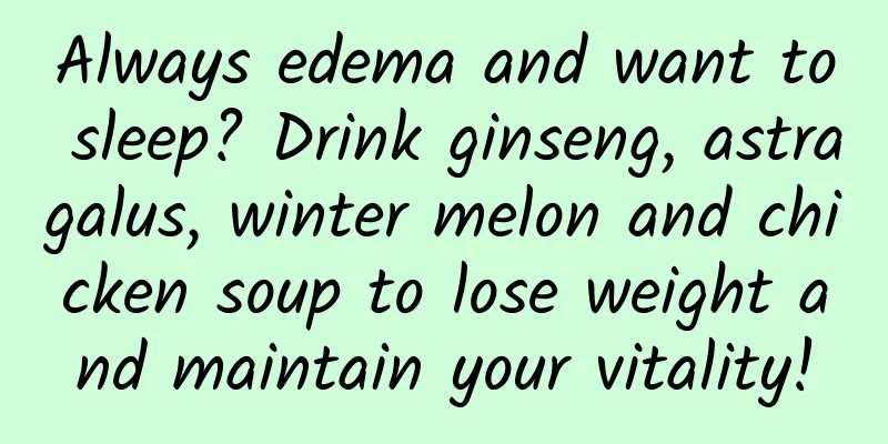 Always edema and want to sleep? Drink ginseng, astragalus, winter melon and chicken soup to lose weight and maintain your vitality!