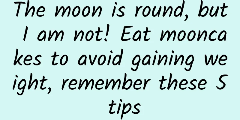 The moon is round, but I am not! Eat mooncakes to avoid gaining weight, remember these 5 tips