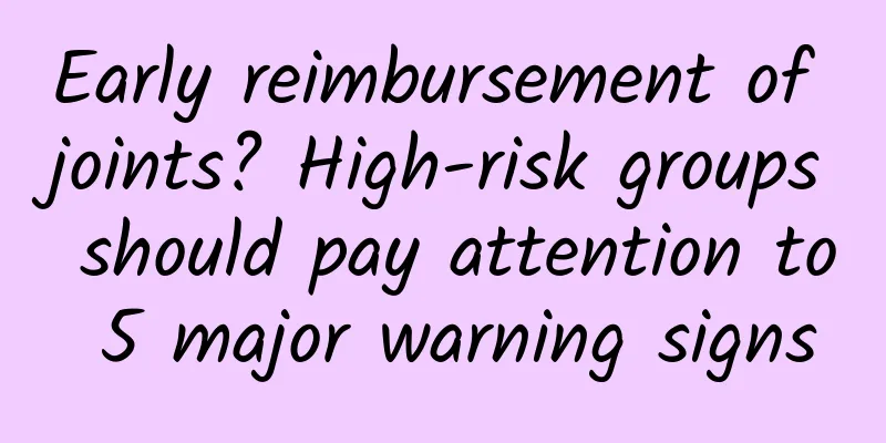 Early reimbursement of joints? High-risk groups should pay attention to 5 major warning signs