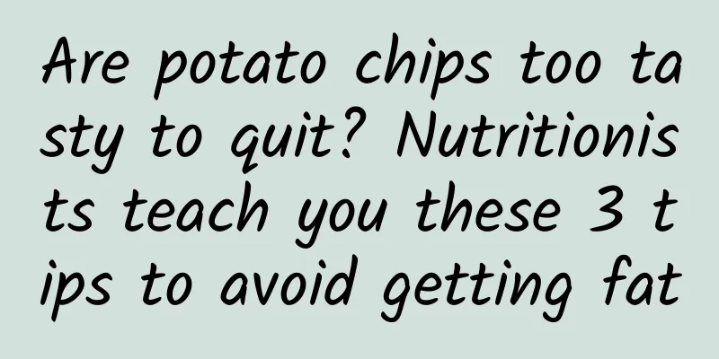 Are potato chips too tasty to quit? Nutritionists teach you these 3 tips to avoid getting fat