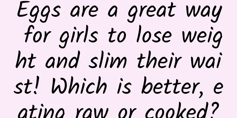 Eggs are a great way for girls to lose weight and slim their waist! Which is better, eating raw or cooked?