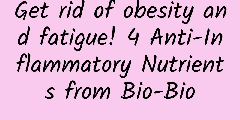 Get rid of obesity and fatigue! 4 Anti-Inflammatory Nutrients from Bio-Bio