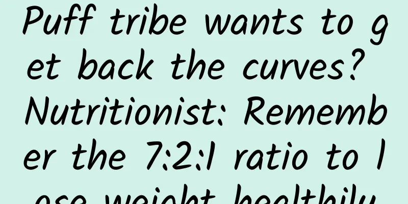 Puff tribe wants to get back the curves? Nutritionist: Remember the 7:2:1 ratio to lose weight healthily