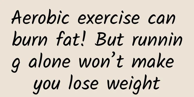 Aerobic exercise can burn fat! But running alone won’t make you lose weight