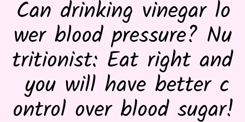 Can drinking vinegar lower blood pressure? Nutritionist: Eat right and you will have better control over blood sugar!