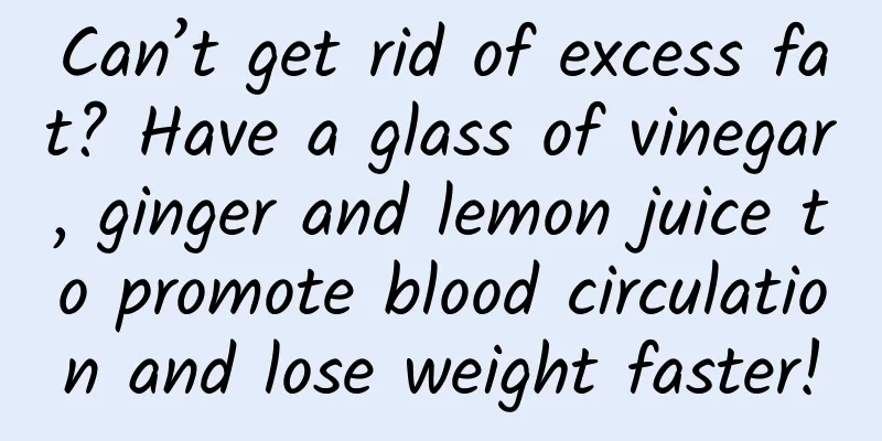 Can’t get rid of excess fat? Have a glass of vinegar, ginger and lemon juice to promote blood circulation and lose weight faster!