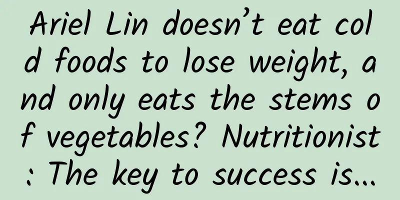 Ariel Lin doesn’t eat cold foods to lose weight, and only eats the stems of vegetables? Nutritionist: The key to success is...