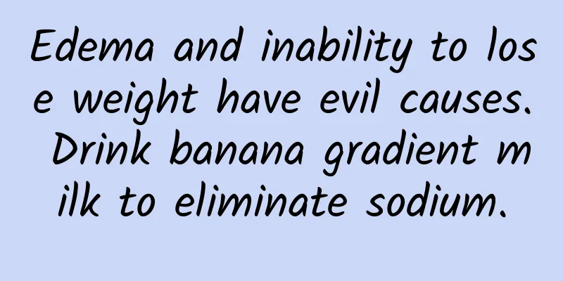 Edema and inability to lose weight have evil causes. Drink banana gradient milk to eliminate sodium.
