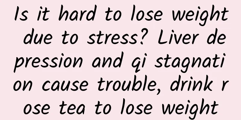 Is it hard to lose weight due to stress? Liver depression and qi stagnation cause trouble, drink rose tea to lose weight