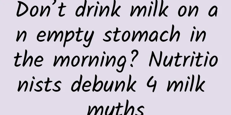 Don’t drink milk on an empty stomach in the morning? Nutritionists debunk 4 milk myths