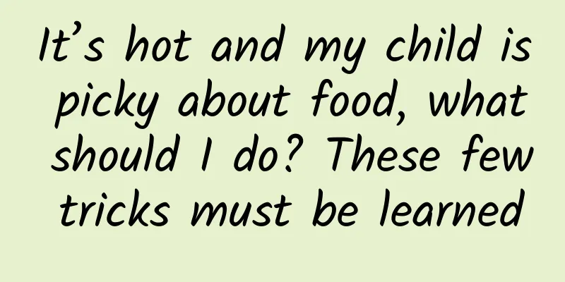 It’s hot and my child is picky about food, what should I do? These few tricks must be learned