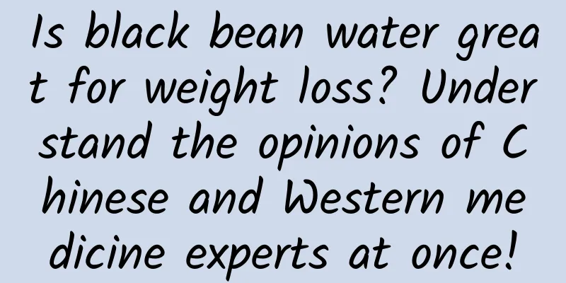 Is black bean water great for weight loss? Understand the opinions of Chinese and Western medicine experts at once!