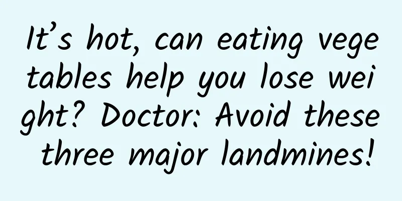 It’s hot, can eating vegetables help you lose weight? Doctor: Avoid these three major landmines!